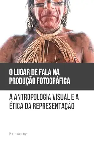 Capa do livro O Lugar de Fala na Produção Fotográfica: Antropologia Visual e a Ética da Representação - Pedro Cattony