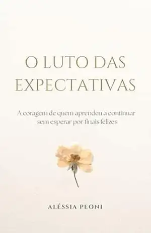 Capa do livro O LUTO DAS EXPECTATIVAS: A coragem de quem aprendeu a continuar sem esperar por finais felizes - ALÉSSIA PEONI
