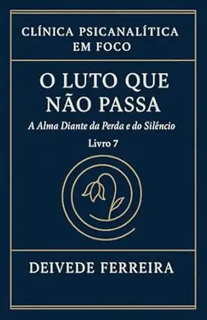 O Luto que Não Passa: A Alma Diante da Perda e do Silêncio (Clínica Psicanalítica em Foco) – Deivede  Ferreira