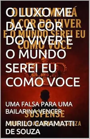 O LUXO ME DA A COR DO VIVER E O MUNDO SEREI EU COMO VOCE: UMA FALSA PARA UMA BAILARINA VENCER – MURILO CARAMATTI DE SOUZA