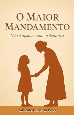 O Maior Mandamento: Não é apenas uma ordenança – Silviane Cardoso Pires O Maior Mandamento: Não é apenas uma ordenança – Silviane Cardoso Pires