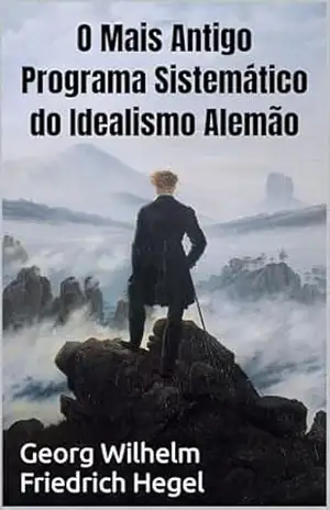 O Mais Antigo Programa Sistemático do Idealismo Alemão – Georg Wilhelm Friedrich Hegel
