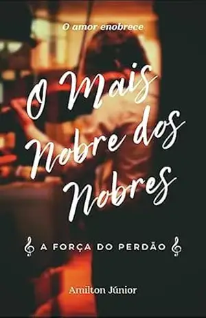 O Mais Nobre dos Nobres: A Força do Perdão – Amilton Júnior O Mais Nobre dos Nobres: A Força do Perdão – Amilton Júnior
