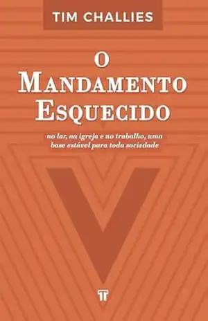 O Mandamento Esquecido: No lar, na igreja e no trabalho, uma base estável para toda sociedade – Tim Challies O Mandamento Esquecido: No lar, na igreja e no trabalho, uma base estável para toda sociedade – Tim Challies