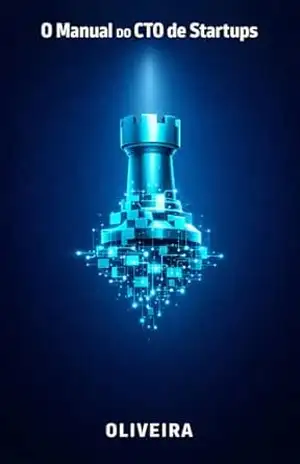 O Manual do CTO de Startups: O Guia Definitivo para Alinhar Tecnologia e Negócios, Gerenciar Dívida Técnica, Escalar Times de Engenharia e Liderar a Estratégia Corporativa – Oliveira