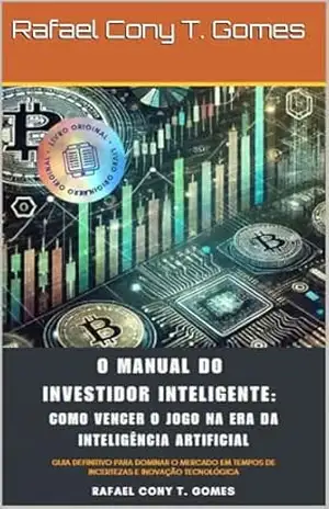 O Manual do Investidor Inteligente: Como Vencer o Jogo na Era da Inteligência Artificial: Guia definitivo para dominar o mercado em tempos de incertezas e inovação tecnológica – Rafael Gomes