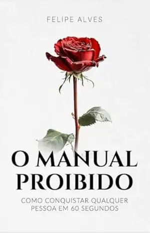 O manual proibido: Como conquistar qualquer pessoa em 60 segundos – Felipe Alves