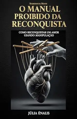 Capa do livro O Manual Proibido da Reconquista: Como Reconquistar um Amor Usando Manipulação Emocional e Truques Secretos da Mente (Segredos da Mente Livro 2) - Júlia Élanis