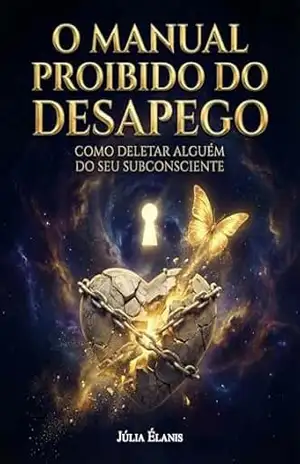 O Manual Proibido do Desapego: Como Deletar Alguém do Seu Subconsciente (Aprenda Como Esquecer da Melhor Maneira) – Júlia Élanis