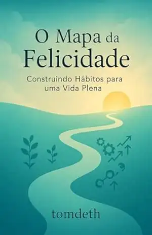 O Mapa da Felicidade: Construindo Hábitos para uma Vida Plena – Thomas Edison Moreira O Mapa da Felicidade: Construindo Hábitos para uma Vida Plena – Thomas Edison Moreira