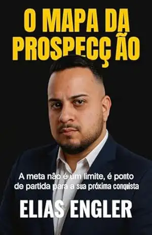O MAPA DA PROSPECÇÃO: Como Construir uma Máquina de Vendas B2B de Alta Performance, Dominar Social Selling, SPIN, BANT e Transformar Objeções em Clientes Previsíveis. – Elias Engler