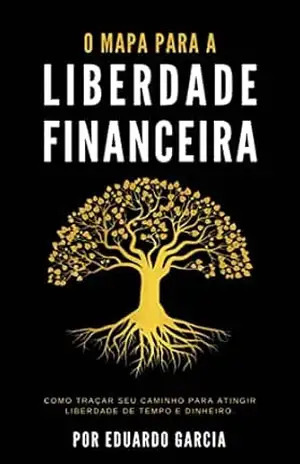 O Mapa para a Liberdade Financeira: Como traçar seu caminho para atingir liberdade de tempo e dinheiro. – Eduardo de Souza Garcia O Mapa para a Liberdade Financeira: Como traçar seu caminho para atingir liberdade de tempo e dinheiro. – Eduardo de Souza Garcia