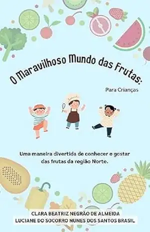 O maravilhoso mundo das frutas (para crianças): Uma maneira divertida de conhecer e gostar das frutas da região Norte – Clara Almeida