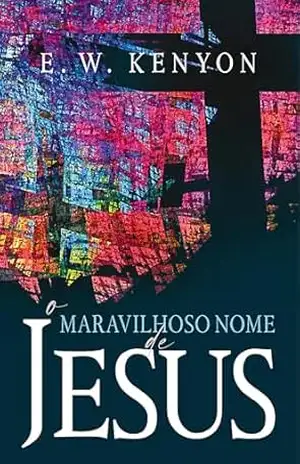 O Maravilhoso Nome de Jesus – E. W. Kenyon O Maravilhoso Nome de Jesus – E. W. Kenyon
