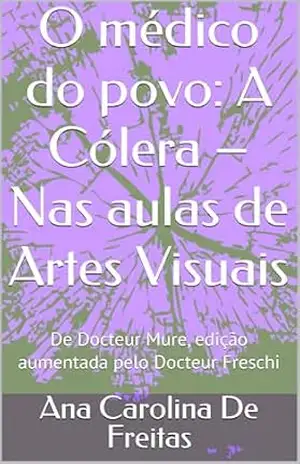 O médico do povo: A Cólera – Nas aulas de Artes Visuais: De Docteur Mure, edição aumentada pelo Docteur Freschi – Ana Carolina De Freitas