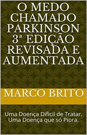 O Medo Chamado Parkinson 3ª Edição revisada e aumentada: Uma Doença Dificil de Tratar. Uma Doença que só Piora. – Marco Brito