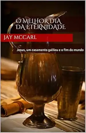 Capa do livro O melhor dia da eternidade: Jesus, um casamento galileu e o fim do mundo - Jay McCarl