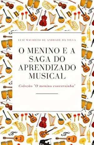 O menino e a saga do aprendizado musical (Coleção O Menino Conversinha) – Luiz Mauricio de Andrade da Silva O menino e a saga do aprendizado musical (Coleção O Menino Conversinha) – Luiz Mauricio de Andrade da Silva