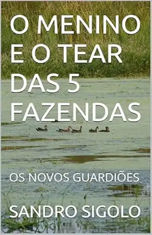 O MENINO E O TEAR DAS 5 FAZENDAS: OS NOVOS GUARDIÕES – SANDRO SIGOLO O MENINO E O TEAR DAS 5 FAZENDAS: OS NOVOS GUARDIÕES – SANDRO SIGOLO