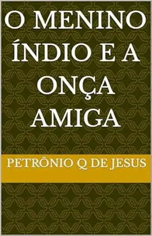 O MENINO ÍNDIO E A ONÇA AMIGA - PETRÔNIO Q DE JESUS O MENINO ÍNDIO E A ONÇA AMIGA - PETRÔNIO Q DE JESUS