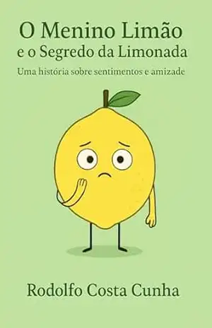 O Menino Limão e o Segredo da Limonada: Uma história sobre sentimentos e amizade – Rodolfo Costa Cunha
