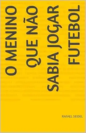 O menino que não sabia jogar futebol - Rafael Seidel O menino que não sabia jogar futebol - Rafael Seidel