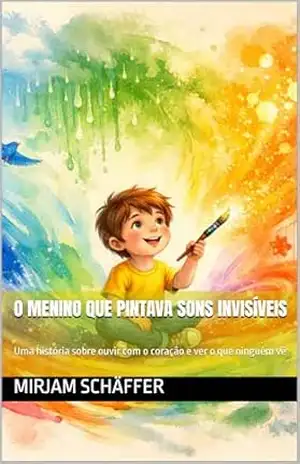 Capa do livro O Menino que Pintava Sons Invisíveis: Uma história sobre ouvir com o coração e ver o que ninguém vê (Sonhos, Magia e Descobertas) - Mirjam Schäffer