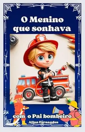 O MENINO QUE SONHAVA: COM O PAI BOMBEIRO - ALLAN FERNANDES