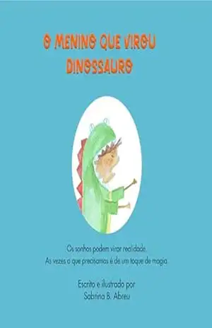 O menino que virou dinossauro: Os sonhos podem se realizar. As vezes o que precisamos é de um toque de magia. – Sabrina B. Abreu O menino que virou dinossauro: Os sonhos podem se realizar. As vezes o que precisamos é de um toque de magia. – Sabrina B. Abreu
