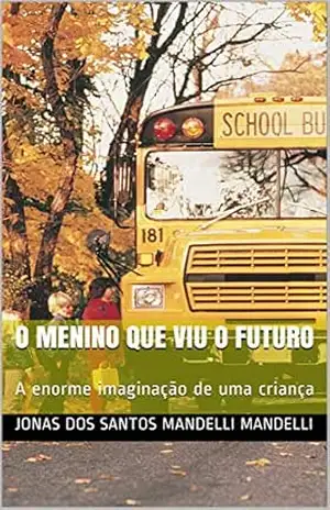 O menino que viu o futuro: A enorme imaginação de uma criança – Jonas dos santos mandelli Mandelli O menino que viu o futuro: A enorme imaginação de uma criança – Jonas dos santos mandelli Mandelli
