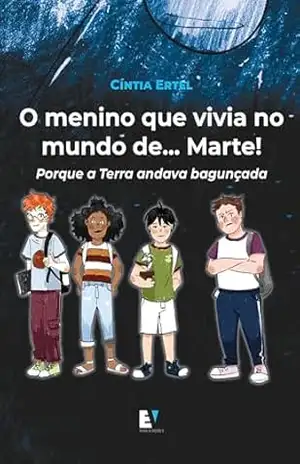 O menino que vivia no mundo de Marte!: Porque a Terra andava bagunçada – Cíntia  Ertel