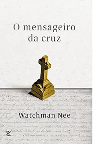 O mensageiro da cruz – Watchman Nee