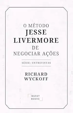 O Método Jesse Livermore de Negociar Ações: Série Entrevistas (Richard Wyckoff: Entrevistas Livro 1) – Richard Wyckoff