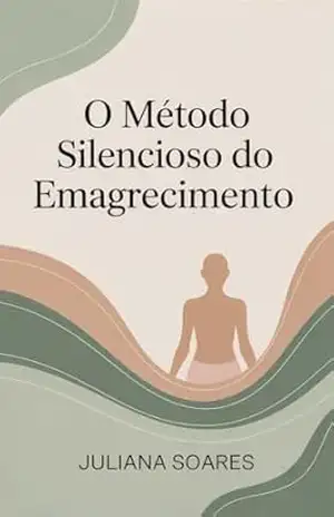 O Método Silencioso do Emagrecimento: Como perder peso sem guerra com a comida e sem sofrer – Juliana Soares