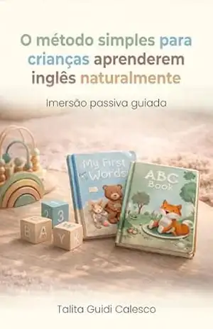 O Método Simples para Crianças Aprenderem Inglês Naturalmente: A imersão passiva guiada - Talita Guidi Calesco O Método Simples para Crianças Aprenderem Inglês Naturalmente: A imersão passiva guiada - Talita Guidi Calesco