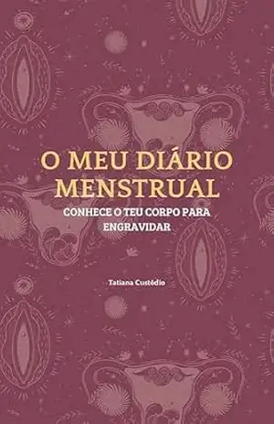 O MEU DIÁRIO MENSTRUAL: Conhece o teu corpo para engravidar (Guias essenciais para engravidar) – Tatiana Custódio