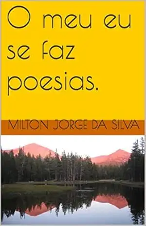 O meu eu se faz poesias. - Milton Jorge da Silva Jorge