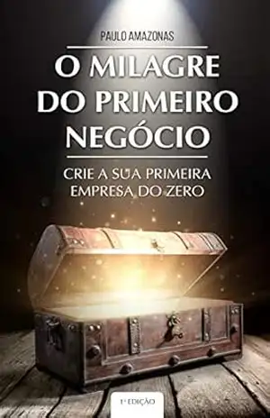 O MILAGRE DO PRIMEIRO NEGOCIO: Crie a Sua Primeira Empresa do Zero – Paulo Amazonas O MILAGRE DO PRIMEIRO NEGOCIO: Crie a Sua Primeira Empresa do Zero – Paulo Amazonas