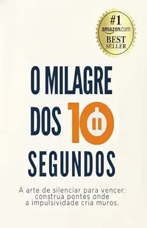 O Milagre dos 10 Segundos: A arte de silenciar para vencer: construa pontes onde a impulsividade cria muros – Rodrigo Pizetta