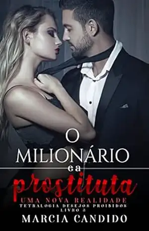 O Milionário e a Prostituta – Uma Nova Realidade – Livro 3: Tetralogia Desejos Proibidos – Marcia Candido