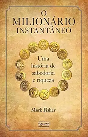 O milionário instantâneo: Uma história de sabedoria e riqueza – Mark Fisher