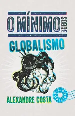 O mínimo sobre Globalismo – Alexandre Costa