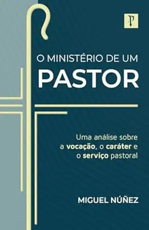 Capa do livro O ministério de um pastor: Uma análise sobre a vocação, o caráter e o serviço pastoral - Miguel Núñez
