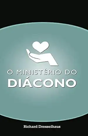O Ministério do Diácono – Richard Dresselhaus O Ministério do Diácono – Richard Dresselhaus