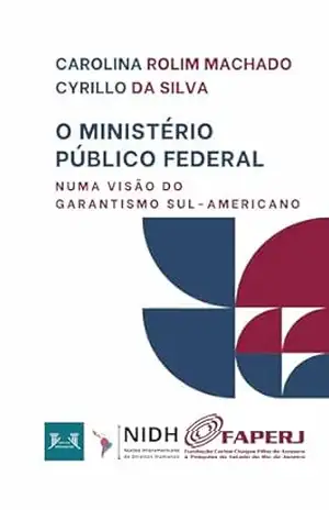 O MINISTÉRIO PÚBLICO FEDERAL NUMA VISÃO DO GARANTISMO SUL–AMERICANO – Carolina Rolim Machado Cyrillo da Silva O MINISTÉRIO PÚBLICO FEDERAL NUMA VISÃO DO GARANTISMO SUL–AMERICANO – Carolina Rolim Machado Cyrillo da Silva