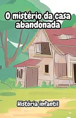 O mistério da casa abandonada! – História infantil - zaqueu moreira O mistério da casa abandonada! – História infantil - zaqueu moreira