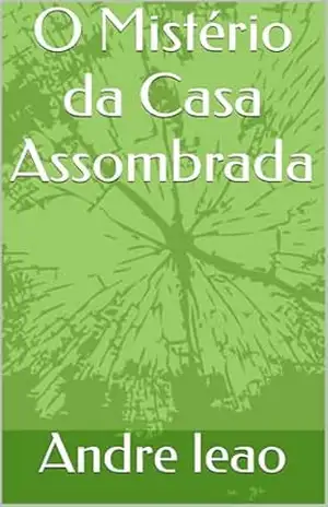 O Mistério da Casa Assombrada - Andre leao O Mistério da Casa Assombrada - Andre leao