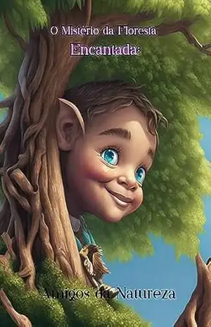 ”O Mistério da Floresta Encantada:”: Amigos da Natureza (Jornada Encantada da Educação Ambiental para Crianças Livro 1) – Cláudia Abati
