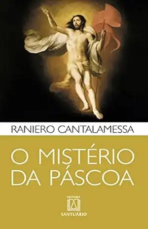 O mistério da Páscoa: Na história, na liturgia, na vida – Raniero Cantamessaa