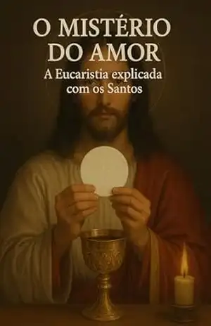 O Mistério do Amor: A Eucaristia explicada com os Santos – Matheus  Dias